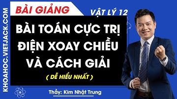 Bài toán Cực trị điện xoay chiều và cách giải - Vật lý 12 - Thầy Kim Nhật Trung (DỄ HIỂU NHẤT)
