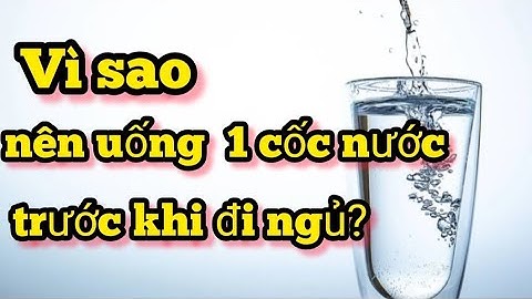 Vì sao nên uống một cốc nước trước khi đi ngủ, uống nước thời điểm nào là hợp lý - NTN SL