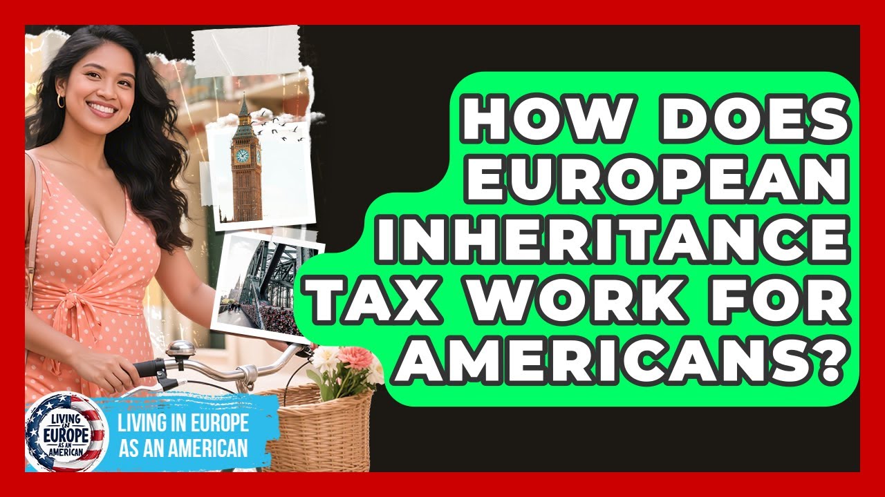 How Does European Inheritance Tax Work For Americans? - Living in Europe as an American