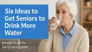 6 Ideas to Get Seniors to Stay Hydrated and Drink More Water!