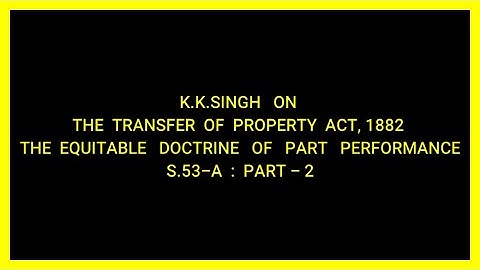 THE EQUITABLE DOCTRINE OF PART PERFORMANCE S.53-A : PART 2 (TRANSFER OF PROPERTY ACT, 1882)