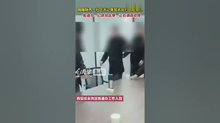 陕西西安一社区书记辱骂群众并向对方泼水已被停职 - 天天要闻