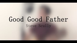 Good Good Father (Steve Scully Cover)