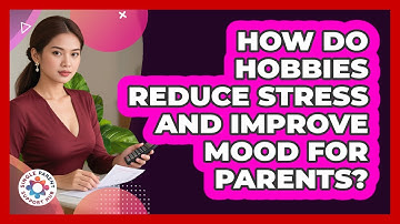 How Do Hobbies Reduce Stress And Improve Mood For Parents? - Single Parent Support Hub