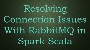 Resolving Connection Issues With RabbitMQ in Spark Scala