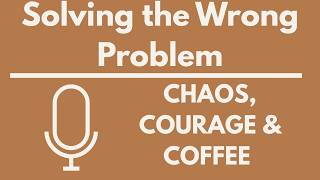 Podcast Ep 19 Solving the wrong problem