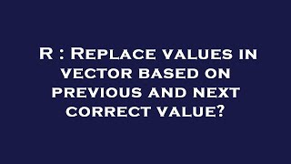 R : Replace values in vector based on previous and next correct value?