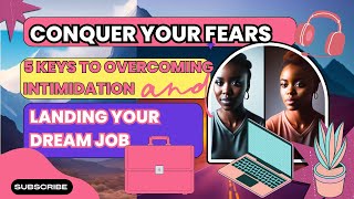 How to Conquer Your Fears|.     5 Keys to Overcoming Intimidation And Landing Your Dream Job