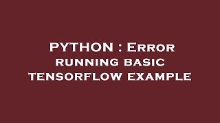 PYTHON : Error running basic tensorflow example