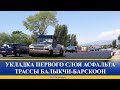 УКЛАДКА ПЕРВОГО СЛОЯ АСФАЛЬТА ТРАССЫ БАЛЫКЧИ-БАРСКООН