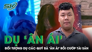 Chân dung ‘hot boy’ dụ loạt quý bà đi ‘ân ái’ rồi chuốc thuốc mê cướp tài sản | SKĐS