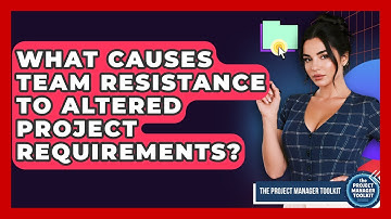 What Causes Team Resistance To Altered Project Requirements? - The Project Manager Toolkit