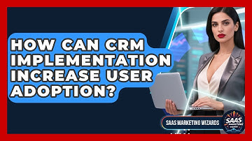 How Can CRM Implementation Increase User Adoption? - Saas Marketing Wizards