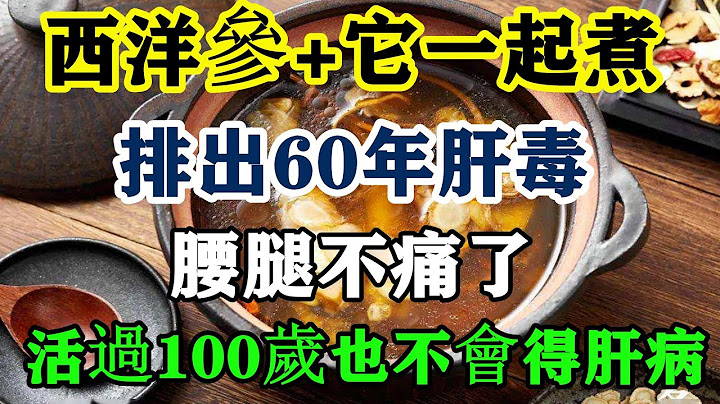 西洋参+它一起煮，堪称‘最强肝脏排毒剂’！才喝3天，60年体内肝脏毒素排干净了，肝脏就迅速年轻30岁，从此肝病都不敢靠近你，还能有效防癌抗癌！ - 天天要闻