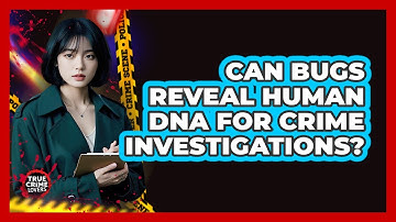 Can Bugs Reveal Human DNA For Crime Investigations? - True Crime Lovers