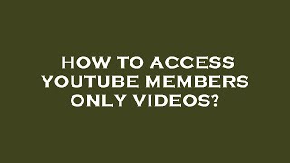How To Access Youtube Members Only Videos?