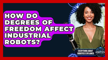 How Do Degrees Of Freedom Affect Industrial Robots? - Everything About Robotics Explained