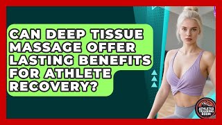 Can Deep Tissue Massage Offer Lasting Benefits For Athlete Recovery? - Athletes Training Room