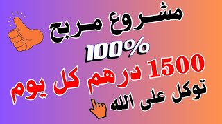 مشروع مربح 100% وبأقل تكلفة والارباح اليومية 1500 درهم توكل على الله