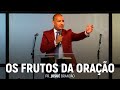 Os Frutos da Oração | Pr. Josué Brandão