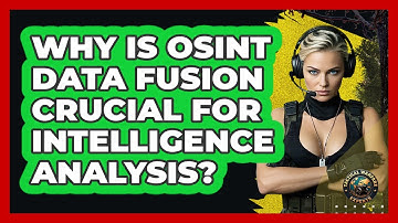 Why Is OSINT Data Fusion Crucial For Intelligence Analysis? - Tactical Warfare Experts