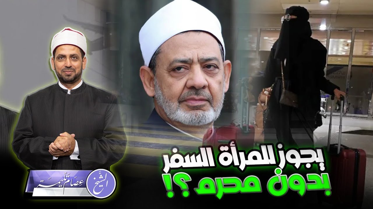 شيخ الأزهر: يجوز للمرأة السفر بدون محرم إذا كان السفر آمنا، وهجوم شديد على فتواه، فهل هي صحيحة؟!