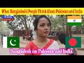 What  Bangladeshi People Think About Pakistan and India