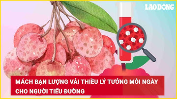Mách bạn lượng vải thiều lý tưởng mỗi ngày cho người tiểu đường | Báo Lao Động