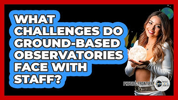 What Challenges Do Ground-based Observatories Face With Staff? - Physics Frontier