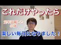 これだけやったら、楽しい毎日になりました
