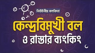 ৩৫. অধ্যায় ৪ - নিউটনীয় বলবিদ্যা: কেন্দ্রবিমুখী বল ও রাস্তার ব্যংকিং [HSC]