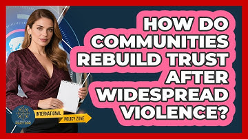 How Do Communities Rebuild Trust After Widespread Violence? - International Policy Zone