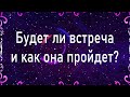 Будет ли встреча и как она пройдет? | Таро гадание онлайн