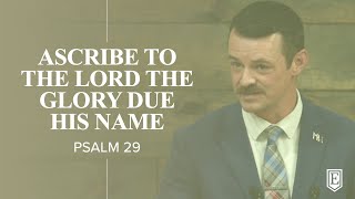 ASCRIBE TO THE LORD THE GLORY DUE HIS NAME: Psalm 29