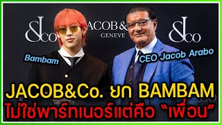 ผู้บริหาร JACOB&CO นาฬิกาเรือนหรูยก BAMBAM ไม่ใช่แค่พาร์ทเนอร์แต่คือ "เพื่อนของแบรนด์"