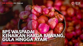 BPS Waspadai Kenaikan Harga Bawang, Gula Hingga Ayam | IDX CHANNEL