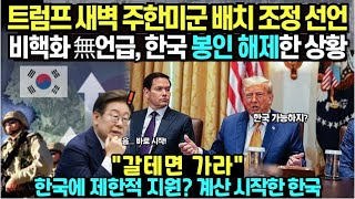 트럼프 새벽 주한미군 배치 조정 선언비핵화 無언급, 한국 봉인 해제한 상황갈테면 가라한국에 제한적 지원? 계산 시작한 한국
