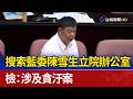 搜索藍委陳雪生立院辦公室 檢：涉及貪汙案