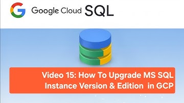 Video 15: How To Upgrade MS SQL Instance Version & Edition in GCP