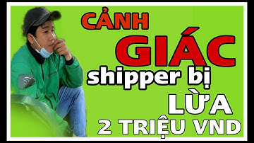 Anh shipper bị LỪA 2 Triệu , anh em shipper mới vào nghề xem NẾU không muốn LỪA TIỀN OAN.