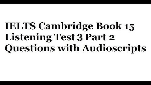 IELTS Cambridge Book 15 Listening Test 3 Part 2 Questions with Audioscripts