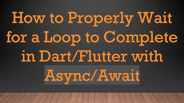 How to Properly Wait for a Loop to Complete in Dart/Flutter with Async/Await