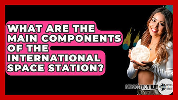What Are The Main Components Of The International Space Station? - Physics Frontier