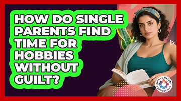 How Do Single Parents Find Time For Hobbies Without Guilt? - Single Parent Support Hub