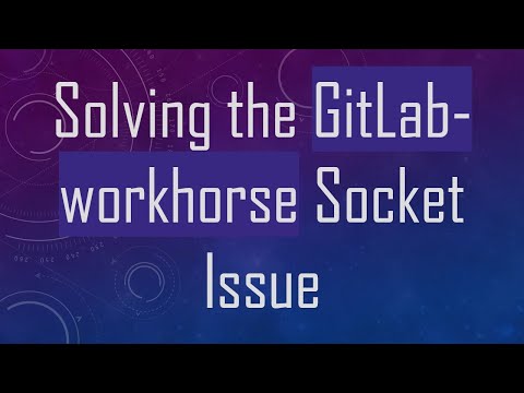 Solving the GitLab-workhorse Socket Issue