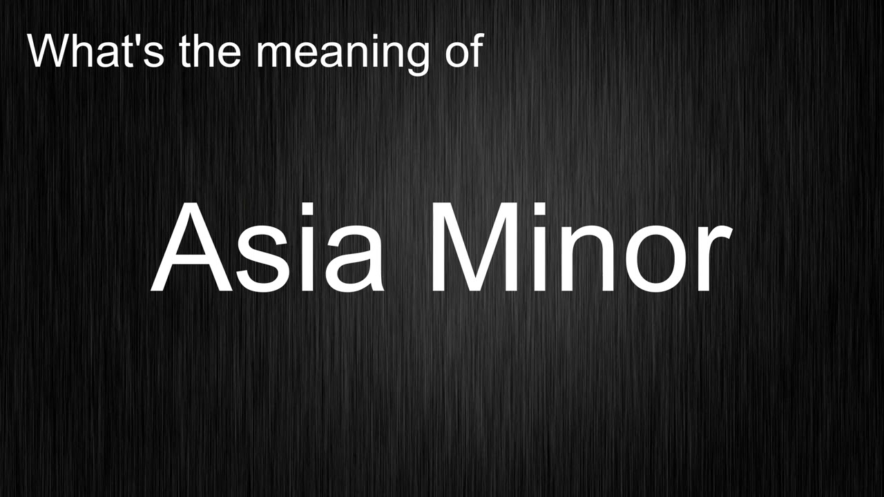 What's the meaning of "Asia Minor", How to pronounce Asia Minor?