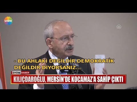 Kılıçdaroğlu, Mersin'de Kocamaz'a sahip çıktı
