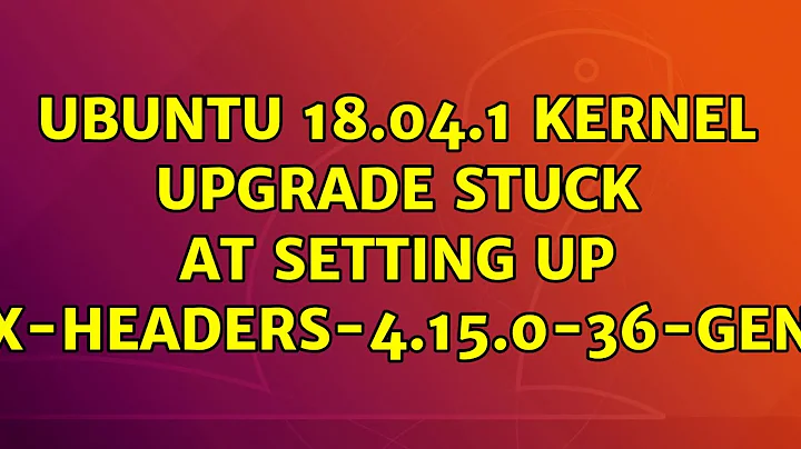 Ubuntu: Ubuntu 18.04.1 kernel upgrade stuck at setting up linux-headers-4.15.0-36-generic