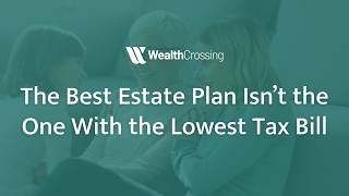 Information The Best Estate Plan Isn’t the One With the Lowest Tax Bill - Wealth Transfer Planning Update