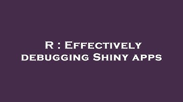 R : Effectively debugging Shiny apps